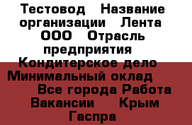 Тестовод › Название организации ­ Лента, ООО › Отрасль предприятия ­ Кондитерское дело › Минимальный оклад ­ 32 000 - Все города Работа » Вакансии   . Крым,Гаспра